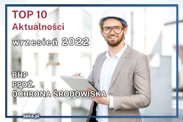 TOP10 AKTUALNOŚCI BHP, PPOŻ., OŚ. – wrzesień – 2022
