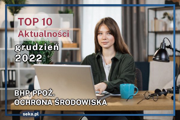 TOP10 AKTUALNOŚCI BHP, PPOŻ., OŚ. – grudzień – 2022