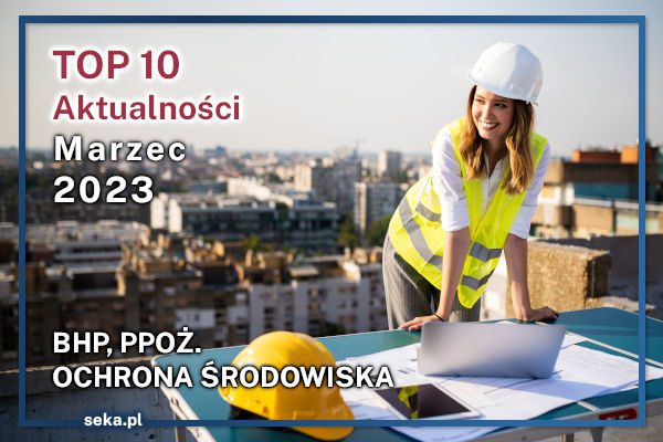 TOP10 AKTUALNOŚCI BHP, PPOŻ., OŚ. – marzec – 2023